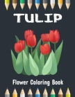 Tulip Flower Coloring book: Amazing Tulip Flower Coloring Book for Grown-ups, Teens and Adults By Tulip Gift Press Cover Image