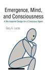 Emergence, Mind, and Consciousness: A Bio-Inspired Design for a Conscious Agent By Gary A. Lucas Cover Image