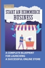 Start An Ecommerce Business: A Complete Blueprint For Launching A Successful Online Store: Shopify Store Pro Cover Image