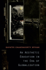 An Aesthetic Education in the Era of Globalization By Gayatri Chakravorty Spivak Cover Image