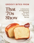 Groovy Bites from That '70s Show: A Selection of Appetizing Recipes from Your Favorite Series By Joel Rollings Cover Image