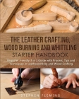 The Leather Crafting, Wood Burning and Whittling Starter Handbook: Beginner Friendly 3 in 1 Guide with Process, Tips and Techniques in Leatherworking (DIY #4) Cover Image