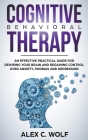 Cognitive Behavioral Therapy: An Effective Practical Guide for Rewiring Your Brain and Regaining Control Over Anxiety, Phobias, and Depression By Alex C. Wolf Cover Image