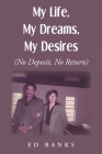 My Life, My Dreams, My Desires: No Deposit, No Return By Ed Banks Cover Image