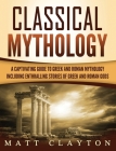 Classical Mythology: Captivating Stories of Greek and Roman Gods, Heroes, and Mythological Creatures By Matt Clayton Cover Image