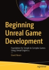 Beginning Unreal Game Development: Foundation for Simple to Complex Games Using Unreal Engine 4 By David Nixon Cover Image