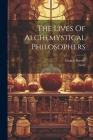 The Lives Of Alchemystical Philosophers By Francis Barrett, Lives Cover Image