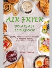Air Fryer Breakfast Cookbook: Heathy Yummy Breakfast Recipes To Prepare Easily With Your Air Fryer By Maria Cooper Cover Image
