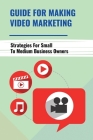 Guide For Making Video Marketing: Strategies For Small To Medium Business Owners: How Video Marketing Really Fits By Minh Stimpert Cover Image