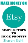 Make Money On Etsy: Simple Steps To Huge Profits By Sharon Kohl Cover Image