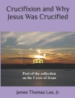 Crucifixion and Why Jesus Was Crucified By Jr. Lee, James Thomas Cover Image