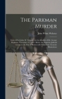 The Parkman Murder: Trial of Prof. John W. Webster, for the Murder of Dr. George Parkman, November 23, 1849: Before the Supreme Judicial C By John White 1793-1850 Webster (Created by) Cover Image