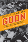 Don't Call Me Goon: Hockey's Greatest Enforcers, Gunslingers, and Bad Boys By Greg Oliver, Richard Kamchen Cover Image