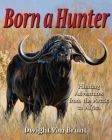 Born a Hunter: Thirty Hunting Adventures Around the World By Dwight Van Brunt Cover Image