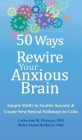 50 Ways to Rewire Your Anxious Brain: Simple Skills to Soothe Anxiety and Create New Neural Pathways to Calm By Catherine M. Pittman, Maha Z. Hoffman Cover Image