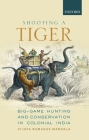 Shooting a Tiger: Big-Game Hunting and Conservation in Colonial India By Vijaya Ramadas Mandala Cover Image