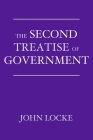 The Second Treatise of Government: An Essay Concerning the True Origin, Extent, and End of Civil Government By John Locke Cover Image