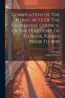 Compilation Of The Public Acts Of The Legislative Council Of The Territory Of Florida, Passed Prior To 1840 Cover Image