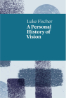 A Personal History of Vision By Luke Fischer Cover Image