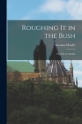 Roughing it in the Bush; or, Life in Canada By Susanna Moodie Cover Image