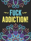 Fuck Addiction!: Sobriety Coloring Book and Inspiring Coloring Journal for Addiction Recovery Motivational Quotes & Swear Word Coloring By A. Recovery Printing Cover Image
