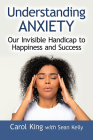 Understanding Anxiety: Our Invisible Handicap to Happiness and Success By Carol King, Sean Kelly Cover Image