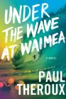 Under The Wave At Waimea By Paul Theroux Cover Image