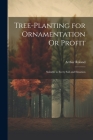 Tree-Planting for Ornamentation Or Profit: Suitable to Every Soil and Situation By Arthur Roland Cover Image