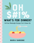 Oh $#!% What's for Dinner?: No-Fuss Weeknight Recipes You'll Swear By By Maria Sansone Cover Image
