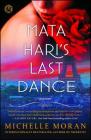 Mata Hari's Last Dance: A Novel By Michelle Moran Cover Image