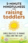 5-Minute Mindfulness for Raising Toddlers: Simple Practices to Manage Stress and Find Calm By Stacy Spensley Cover Image
