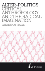 Alter-Politics: Critical Anthropology and the Radical Imagination By Ghassan Hage Cover Image