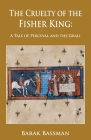 The Cruelty of the Fisher King: A Tale of Perceval and the Grail By Barak a. Bassman Cover Image