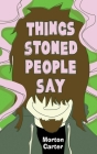 Things Stoned People Say By Morton Carter Cover Image