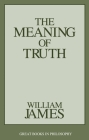 The Meaning of Truth (Great Books in Philosophy) By William James Cover Image