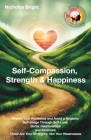 Self-Compassion, Strength & Happiness: Master Your Resilience and Avoid a Negative Self-Image Through Self-Love, Better Relationships and Kindness; Th Cover Image