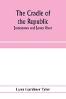 The cradle of the republic: Jamestown and James River By Lyon Gardiner Tyler Cover Image