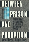 Between Prison and Probation: Intermediate Punishments in a Rational Sentencing System By Norval Morris, Michael Tonry Cover Image