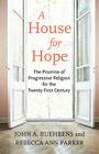 A House for Hope: The Promise of Progressive Religion for the Twenty-First Century Cover Image