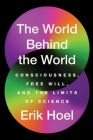 The World Behind the World: Consciousness, Free Will, and the Limits of Science Cover Image