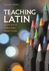 Teaching Latin: Contexts, Theories, Practices By Steven Hunt Cover Image