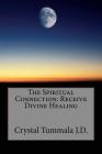 The Spiritual Connection: Receive Divine Healing By Crystal Tummala J. D. Cover Image
