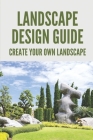Landscape Design Guide: Create Your Own Landscape: Learn Landscape Design Cover Image