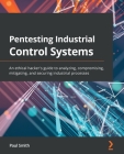 Pentesting Industrial Control Systems: An ethical hacker's guide to analyzing, compromising, mitigating, and securing industrial processes By Paul Smith Cover Image