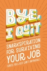 Bye, I Quit: Snarkspiration for Surviving Your Job (Until You Just Can't Anymore) By Harper Celebrate Cover Image