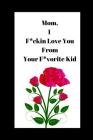 Mom, I F*ckin Love You: From Your F*vorite Kid: Small Novelty Mother's Day Notebook By Oh Hello Print Co Cover Image