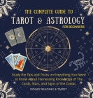 The Complete Guide to Tarot & Astrology For Beginners: Study The Tips And Tricks On Everything You Need To Know About Harnessing Knowledge Of The Card Cover Image