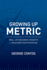 Growing Up Metric: Real-Life Business Insights for Realizing Your Potential By George Contos Cover Image