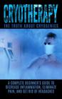 Cryotherapy: The Truth About Cryogenics: A Complete Beginner's Guide to Decrease Inflammation, Eliminate Pain, And Get Rid of Heada By Arnold Hendrix Cover Image