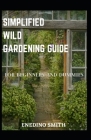 Simplified Wild Gardening Guide For Beginners And Dummies By Enedino Smith Cover Image
